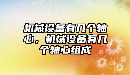 機械設(shè)備有幾個軸心，機械設(shè)備有幾個軸心組成