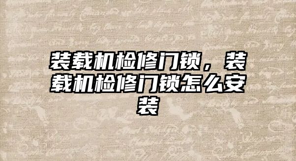 裝載機檢修門鎖，裝載機檢修門鎖怎么安裝