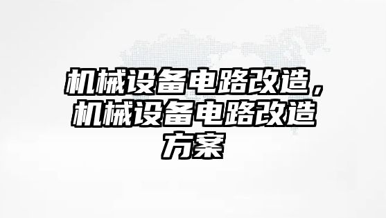 機(jī)械設(shè)備電路改造，機(jī)械設(shè)備電路改造方案