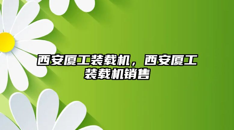 西安廈工裝載機(jī)，西安廈工裝載機(jī)銷售