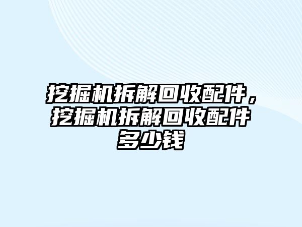 挖掘機拆解回收配件，挖掘機拆解回收配件多少錢