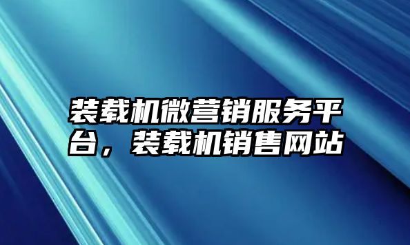 裝載機微營銷服務平臺，裝載機銷售網(wǎng)站