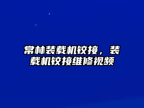 常林裝載機鉸接，裝載機鉸接維修視頻