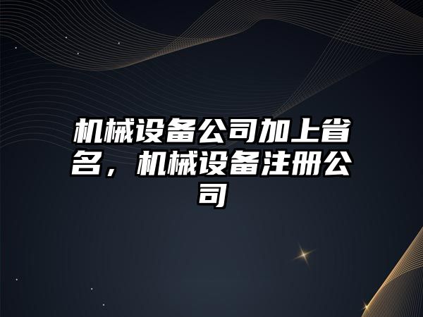 機械設備公司加上省名，機械設備注冊公司