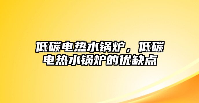 低碳電熱水鍋爐，低碳電熱水鍋爐的優(yōu)缺點(diǎn)