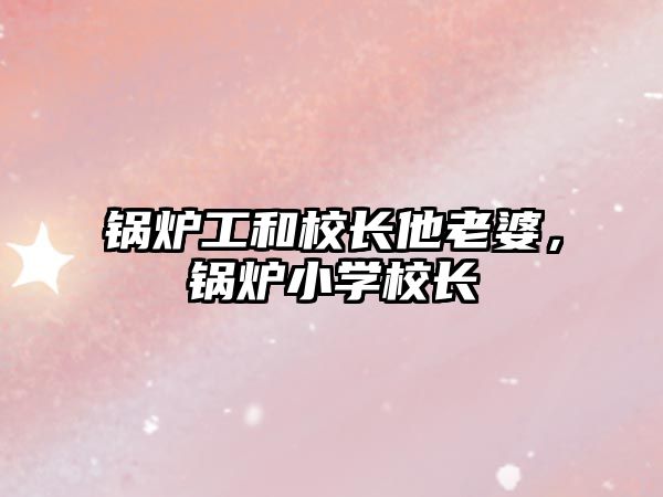 鍋爐工和校長他老婆，鍋爐小學(xué)校長