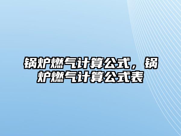 鍋爐燃?xì)庥?jì)算公式，鍋爐燃?xì)庥?jì)算公式表