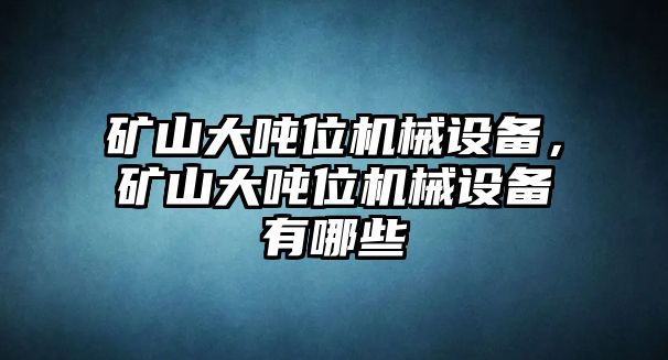 礦山大噸位機(jī)械設(shè)備，礦山大噸位機(jī)械設(shè)備有哪些