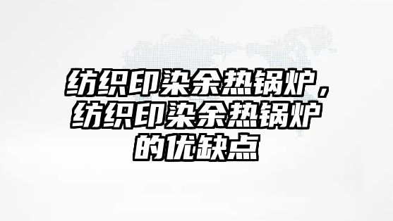 紡織印染余熱鍋爐，紡織印染余熱鍋爐的優(yōu)缺點(diǎn)