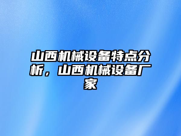 山西機(jī)械設(shè)備特點(diǎn)分析，山西機(jī)械設(shè)備廠家