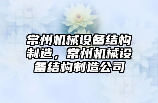 常州機械設備結構制造，常州機械設備結構制造公司