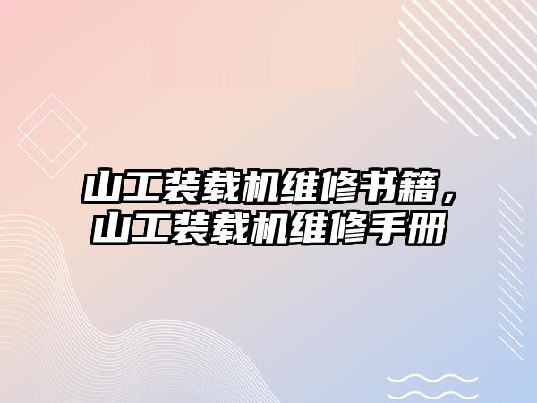 山工裝載機維修書籍，山工裝載機維修手冊