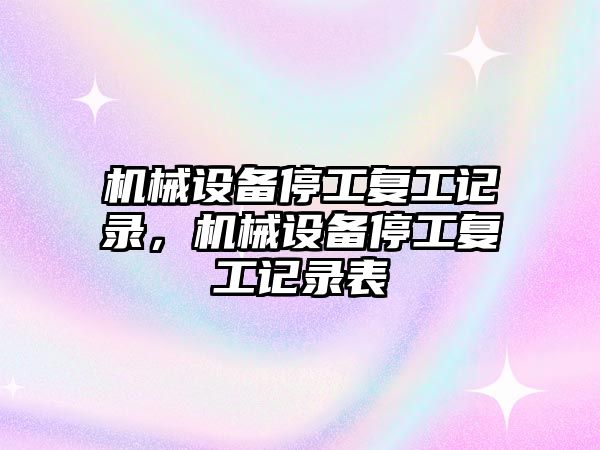 機械設備停工復工記錄，機械設備停工復工記錄表