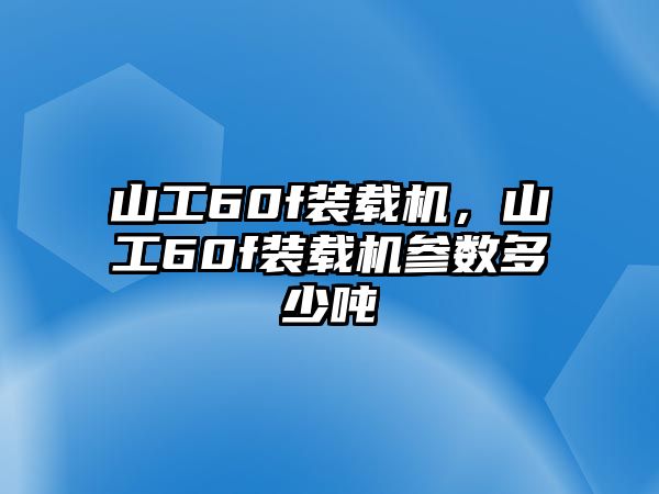 山工60f裝載機(jī)，山工60f裝載機(jī)參數(shù)多少噸