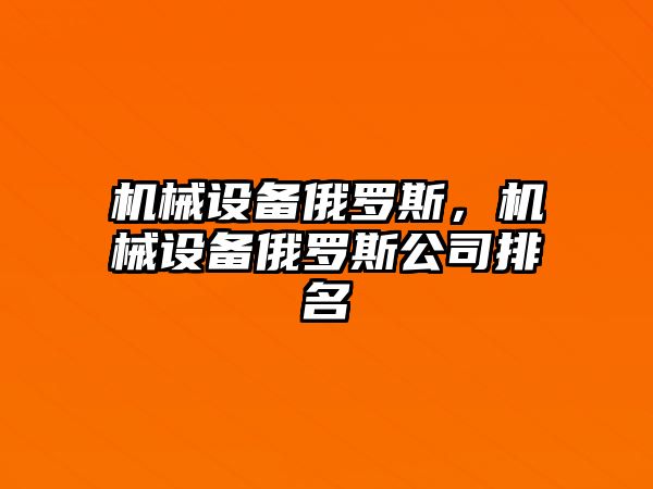 機械設(shè)備俄羅斯，機械設(shè)備俄羅斯公司排名