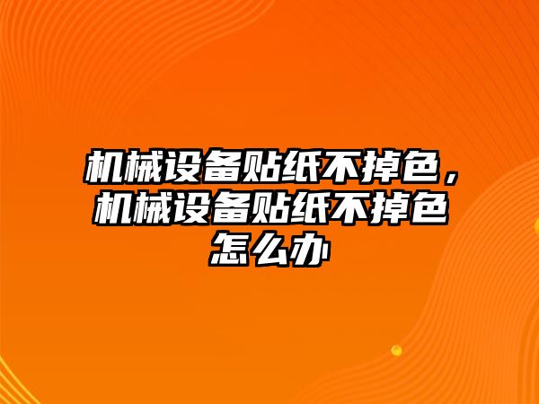 機械設(shè)備貼紙不掉色，機械設(shè)備貼紙不掉色怎么辦