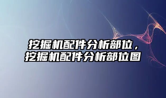 挖掘機配件分析部位，挖掘機配件分析部位圖