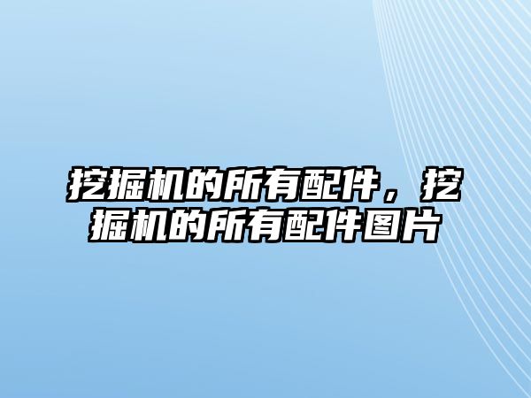 挖掘機的所有配件，挖掘機的所有配件圖片