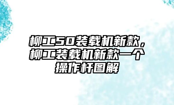 柳工50裝載機(jī)新款，柳工裝載機(jī)新款一個(gè)操作桿圖解