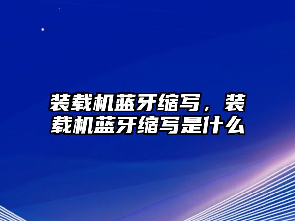 裝載機(jī)藍(lán)牙縮寫，裝載機(jī)藍(lán)牙縮寫是什么