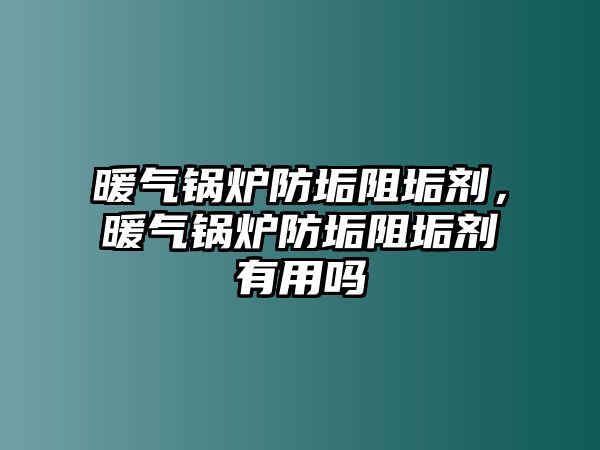 暖氣鍋爐防垢阻垢劑，暖氣鍋爐防垢阻垢劑有用嗎