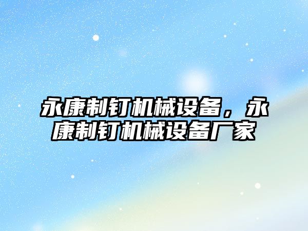 永康制釘機械設備，永康制釘機械設備廠家