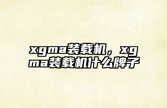 xgma裝載機(jī)，xgma裝載機(jī)什么牌子