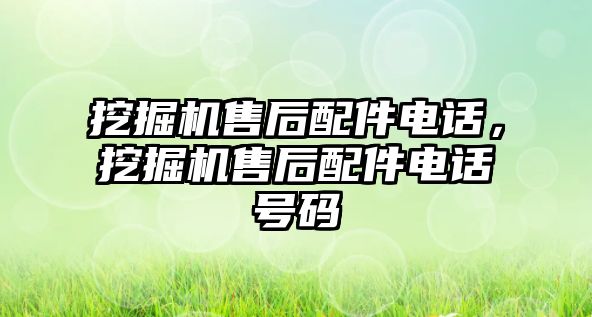 挖掘機(jī)售后配件電話，挖掘機(jī)售后配件電話號(hào)碼