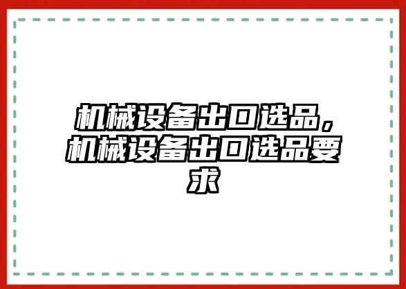 機械設(shè)備出口選品，機械設(shè)備出口選品要求