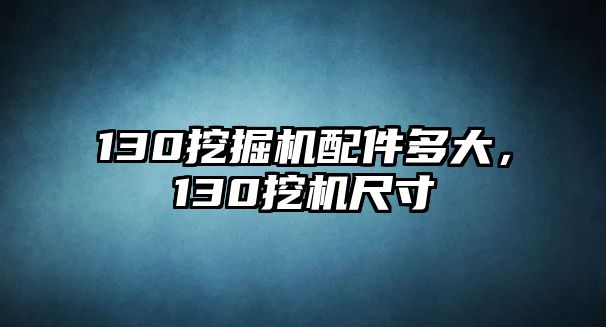 130挖掘機(jī)配件多大，130挖機(jī)尺寸