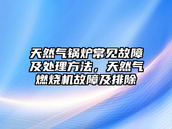 天然氣鍋爐常見故障及處理方法，天然氣燃燒機故障及排除