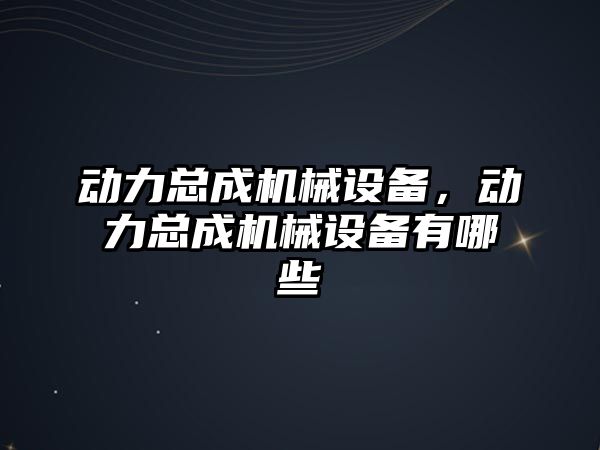 動力總成機(jī)械設(shè)備，動力總成機(jī)械設(shè)備有哪些