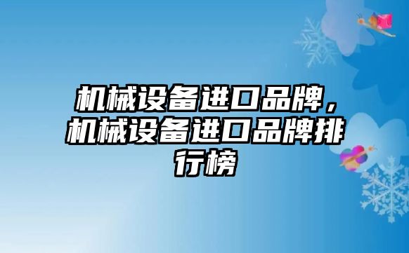 機械設(shè)備進口品牌，機械設(shè)備進口品牌排行榜