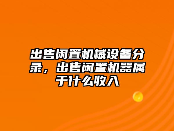 出售閑置機械設備分錄，出售閑置機器屬于什么收入