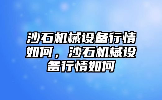 沙石機(jī)械設(shè)備行情如何，沙石機(jī)械設(shè)備行情如何