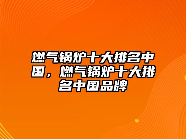 燃?xì)忮仩t十大排名中國(guó)，燃?xì)忮仩t十大排名中國(guó)品牌