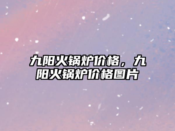 九陽火鍋爐價格，九陽火鍋爐價格圖片