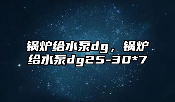 鍋爐給水泵dg，鍋爐給水泵dg25-30*7