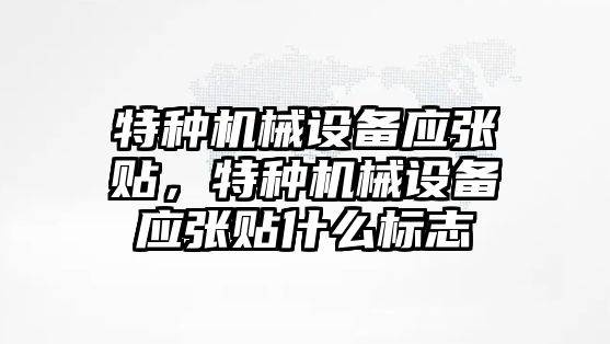 特種機械設(shè)備應(yīng)張貼，特種機械設(shè)備應(yīng)張貼什么標(biāo)志