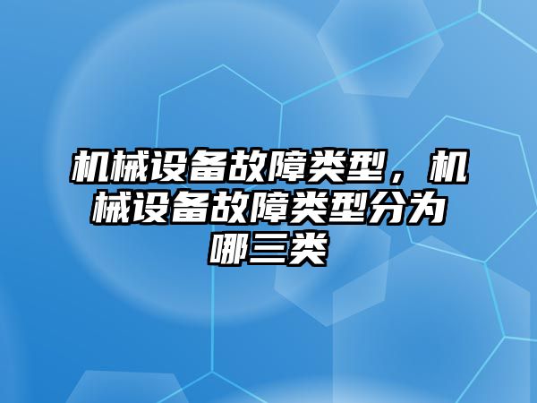 機(jī)械設(shè)備故障類型，機(jī)械設(shè)備故障類型分為哪三類