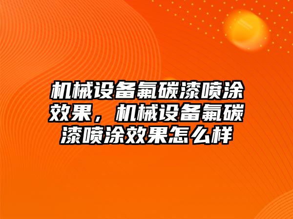 機(jī)械設(shè)備氟碳漆噴涂效果，機(jī)械設(shè)備氟碳漆噴涂效果怎么樣