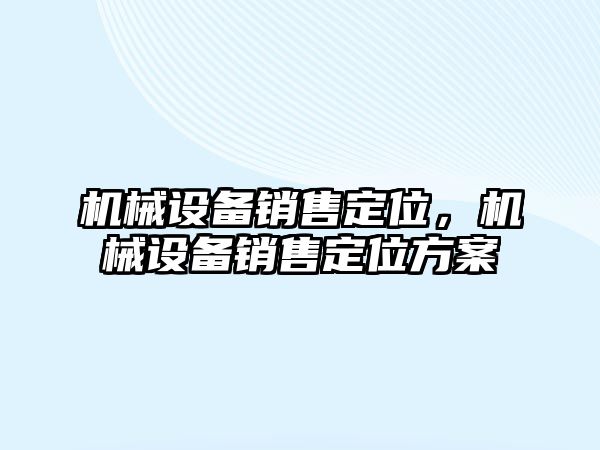 機(jī)械設(shè)備銷(xiāo)售定位，機(jī)械設(shè)備銷(xiāo)售定位方案