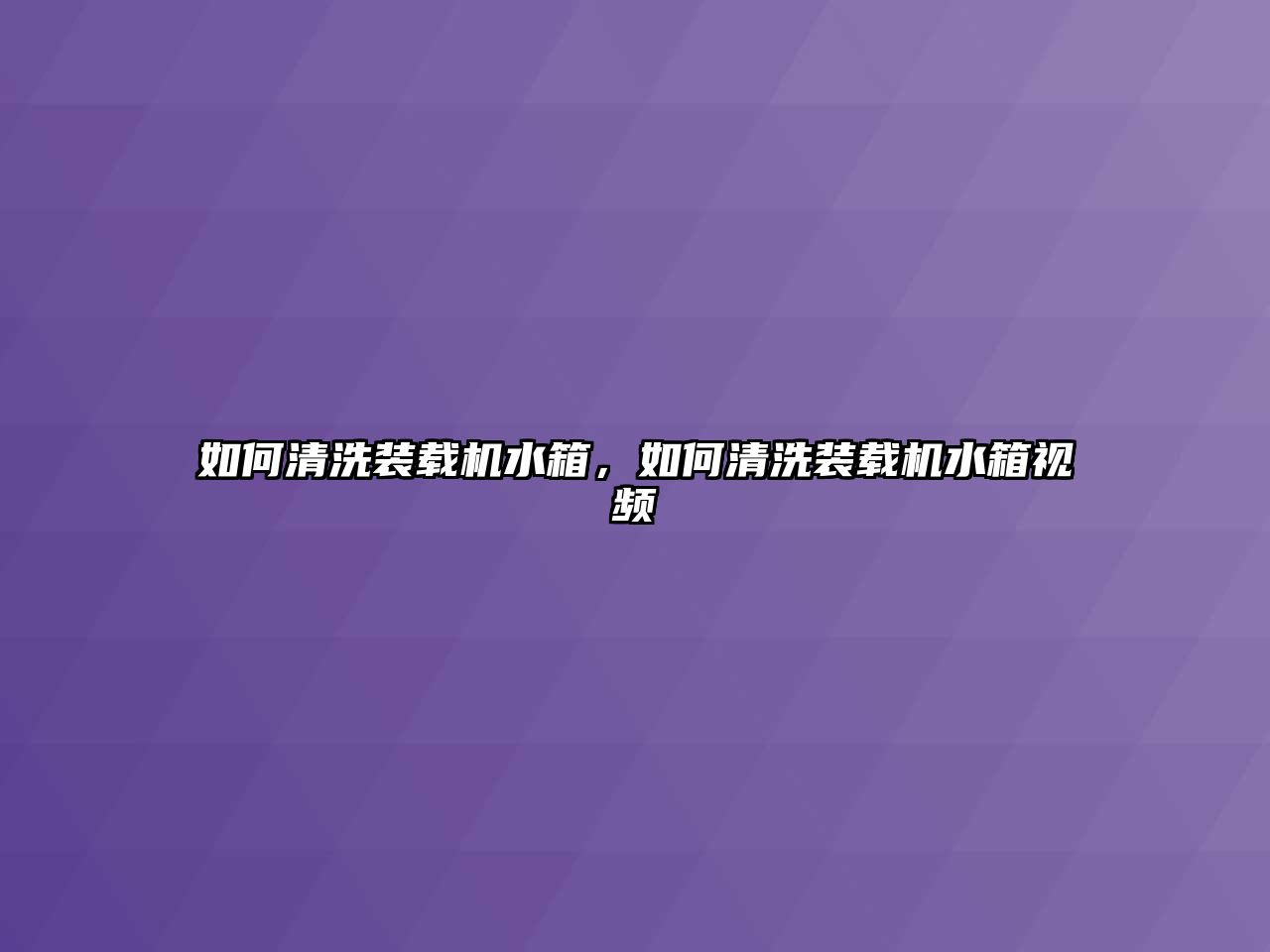 如何清洗裝載機水箱，如何清洗裝載機水箱視頻