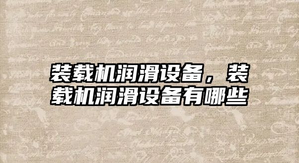 裝載機潤滑設備，裝載機潤滑設備有哪些