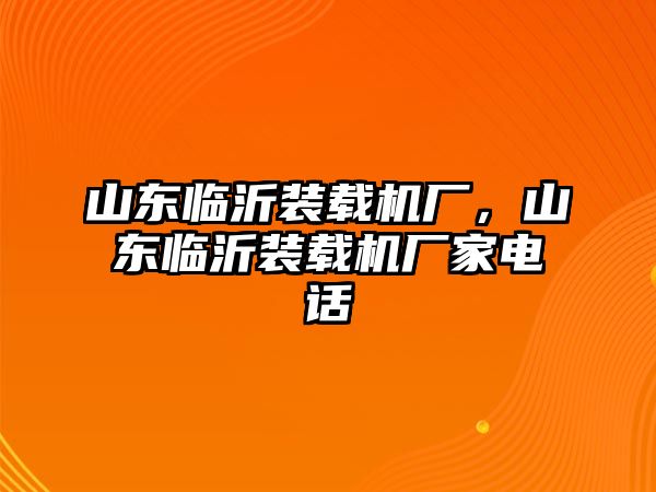 山東臨沂裝載機(jī)廠，山東臨沂裝載機(jī)廠家電話