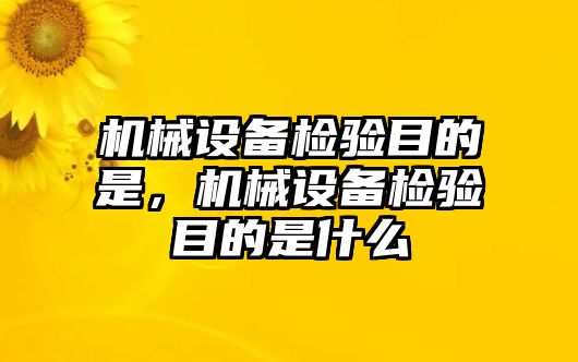 機械設(shè)備檢驗?zāi)康氖?，機械設(shè)備檢驗?zāi)康氖鞘裁? class=