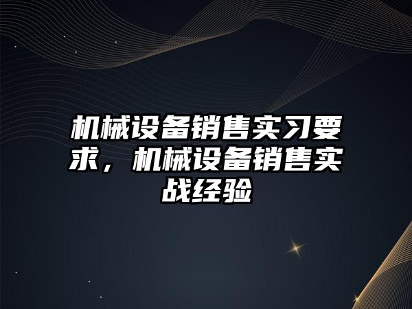 機械設(shè)備銷售實習(xí)要求，機械設(shè)備銷售實戰(zhàn)經(jīng)驗