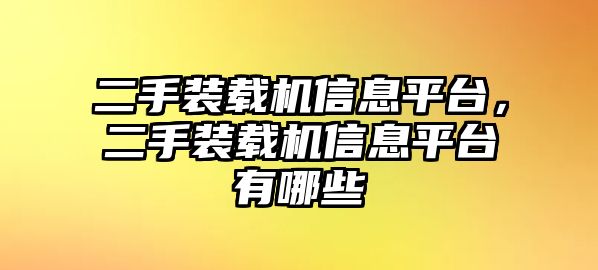 二手裝載機(jī)信息平臺(tái)，二手裝載機(jī)信息平臺(tái)有哪些