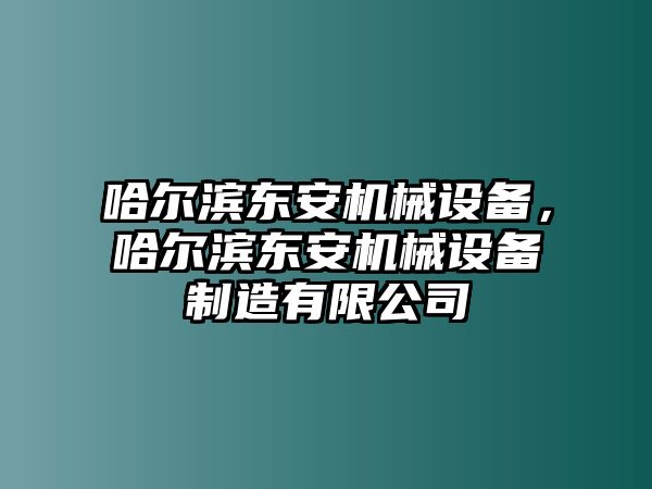 哈爾濱東安機(jī)械設(shè)備，哈爾濱東安機(jī)械設(shè)備制造有限公司