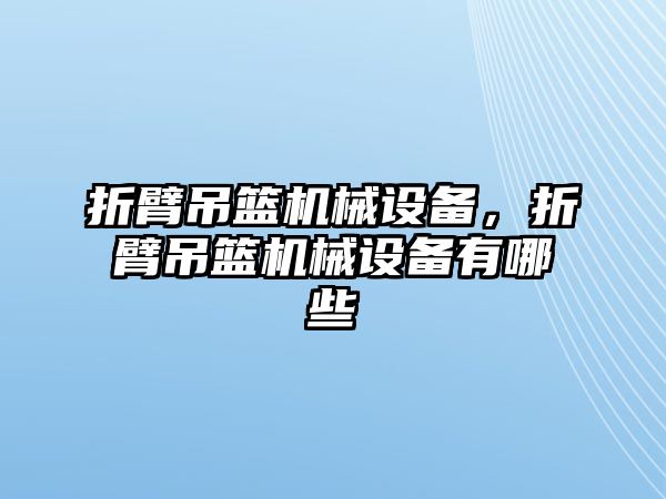 折臂吊籃機(jī)械設(shè)備，折臂吊籃機(jī)械設(shè)備有哪些